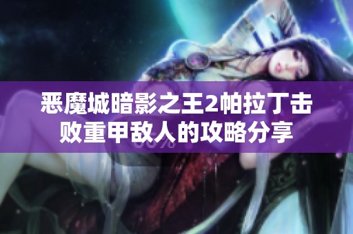 恶魔城暗影之王2帕拉丁击败重甲敌人的攻略分享