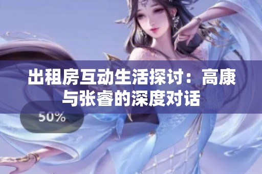 出租房互动生活探讨：高康与张睿的深度对话