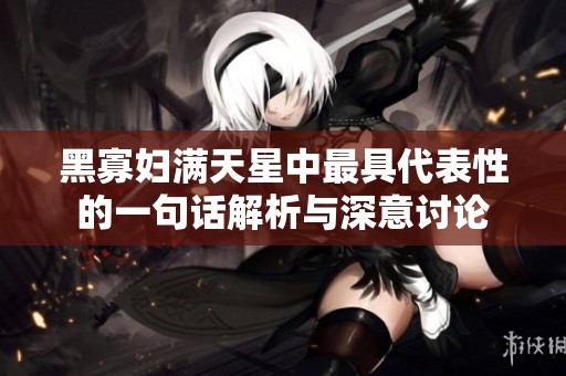 黑寡妇满天星中最具代表性的一句话解析与深意讨论