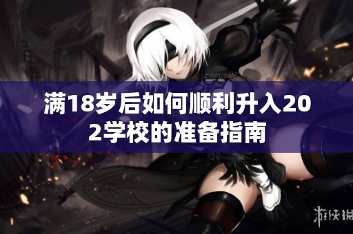 满18岁后如何顺利升入202学校的准备指南