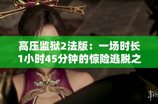 高压监狱2法版：一场时长1小时45分钟的惊险逃脱之旅