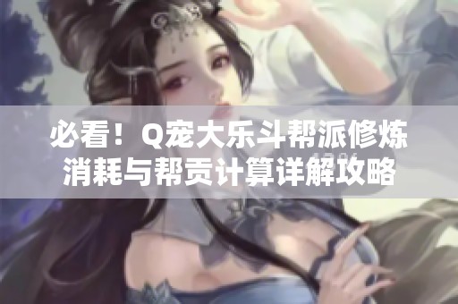 必看！Q宠大乐斗帮派修炼消耗与帮贡计算详解攻略