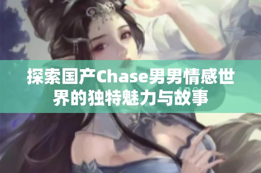 探索国产Chase男男情感世界的独特魅力与故事