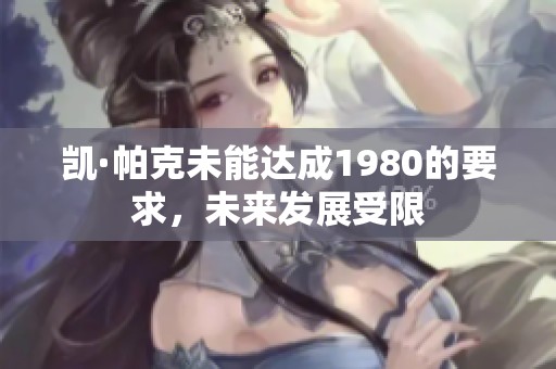 凯·帕克未能达成1980的要求，未来发展受限