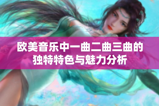 欧美音乐中一曲二曲三曲的独特特色与魅力分析