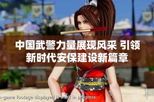 中国武警力量展现风采 引领新时代安保建设新篇章