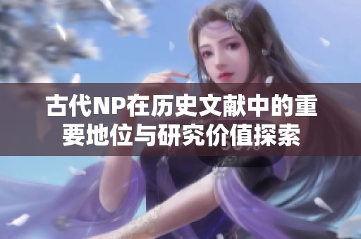 古代NP在历史文献中的重要地位与研究价值探索