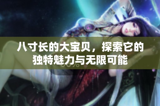 八寸长的大宝贝，探索它的独特魅力与无限可能