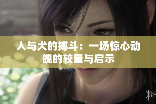 人与犬的搏斗：一场惊心动魄的较量与启示