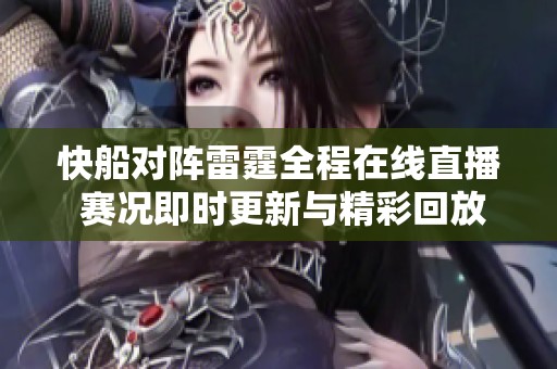 快船对阵雷霆全程在线直播 赛况即时更新与精彩回放