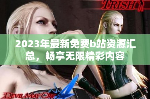 2023年最新免费b站资源汇总，畅享无限精彩内容