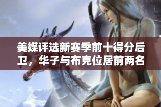 美媒评选新赛季前十得分后卫，华子与布克位居前两名