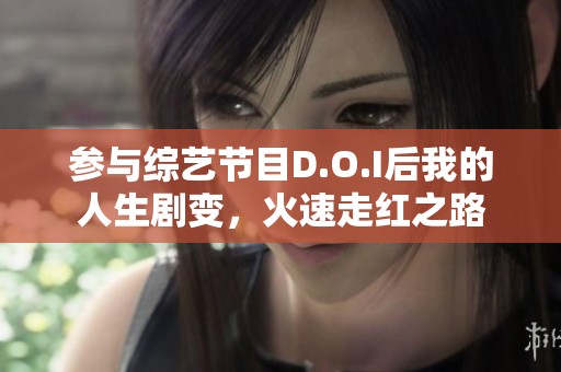 参与综艺节目D.O.I后我的人生剧变，火速走红之路