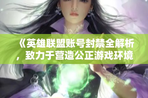 《英雄联盟账号封禁全解析，致力于营造公正游戏环境》