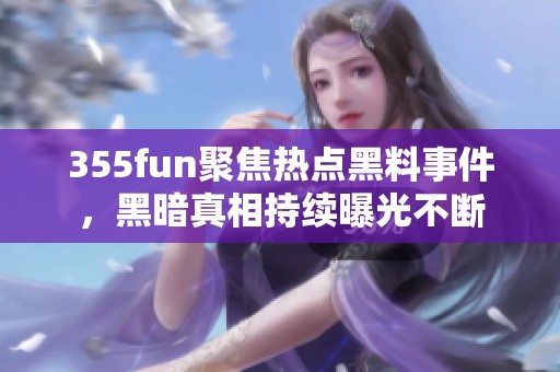 355fun聚焦热点黑料事件，黑暗真相持续曝光不断