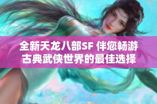 全新天龙八部SF 伴您畅游古典武侠世界的最佳选择