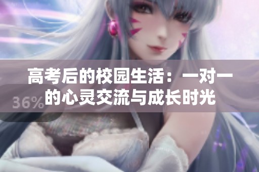 高考后的校园生活：一对一的心灵交流与成长时光