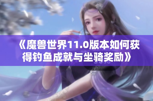 《魔兽世界11.0版本如何获得钓鱼成就与坐骑奖励》