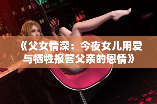 《父女情深：今夜女儿用爱与牺牲报答父亲的恩情》
