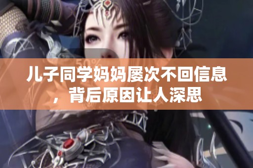儿子同学妈妈屡次不回信息，背后原因让人深思
