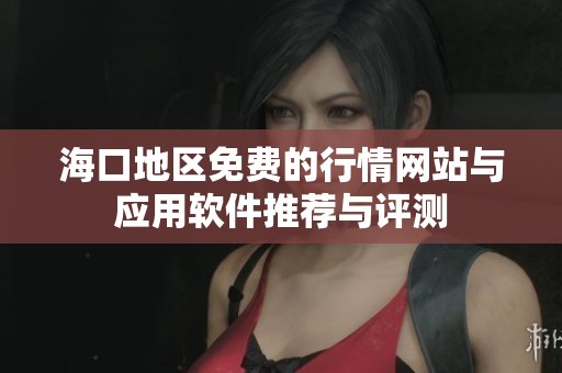 海口地区免费的行情网站与应用软件推荐与评测