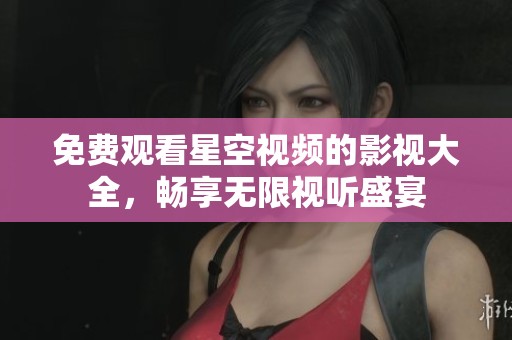 免费观看星空视频的影视大全，畅享无限视听盛宴