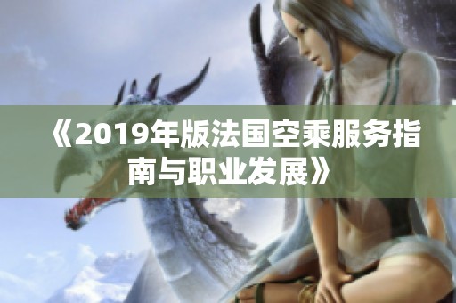 《2019年版法国空乘服务指南与职业发展》