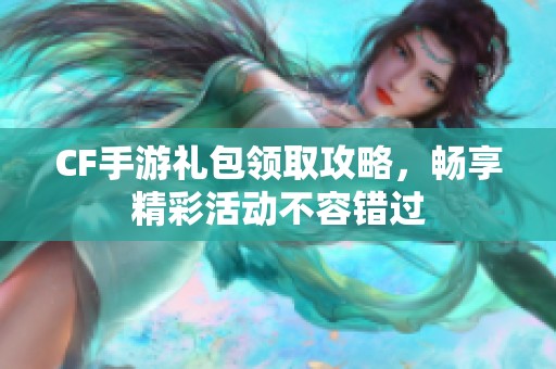CF手游礼包领取攻略，畅享精彩活动不容错过