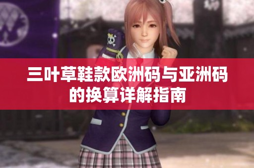 三叶草鞋款欧洲码与亚洲码的换算详解指南