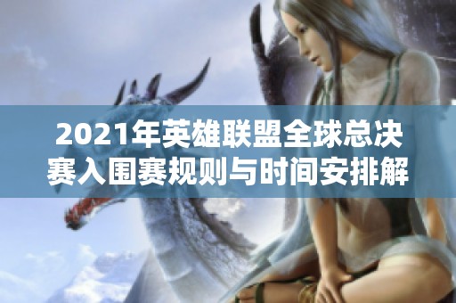 2021年英雄联盟全球总决赛入围赛规则与时间安排解析