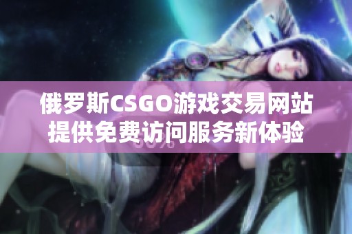 俄罗斯CSGO游戏交易网站提供免费访问服务新体验