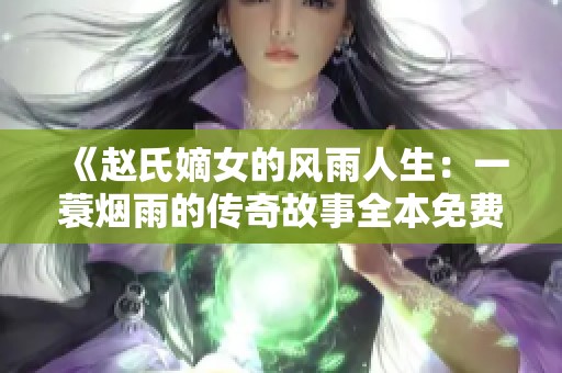 《赵氏嫡女的风雨人生：一蓑烟雨的传奇故事全本免费阅读》