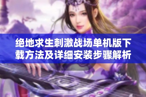 绝地求生刺激战场单机版下载方法及详细安装步骤解析