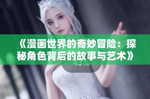 《漫画世界的奇妙冒险：探秘角色背后的故事与艺术》