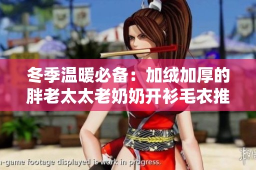 冬季温暖必备：加绒加厚的胖老太太老奶奶开衫毛衣推荐