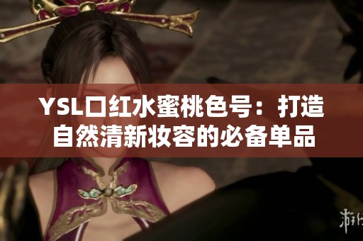 YSL口红水蜜桃色号：打造自然清新妆容的必备单品