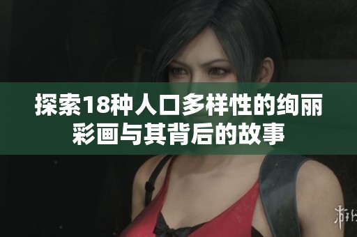 探索18种人口多样性的绚丽彩画与其背后的故事