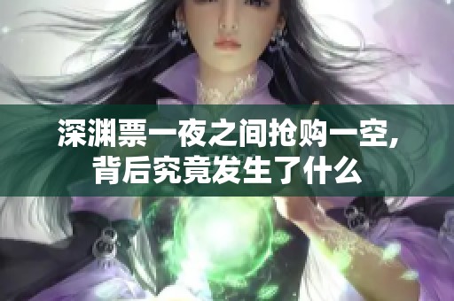 深渊票一夜之间抢购一空,背后究竟发生了什么