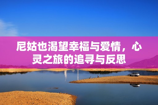 尼姑也渴望幸福与爱情，心灵之旅的追寻与反思