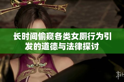 长时间偷窥各类女厕行为引发的道德与法律探讨