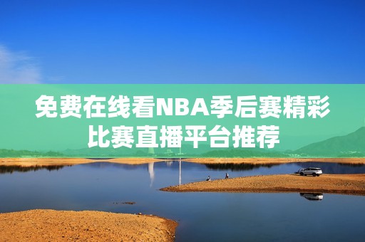免费在线看NBA季后赛精彩比赛直播平台推荐