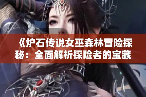 《炉石传说女巫森林冒险探秘：全面解析探险者的宝藏奖励》