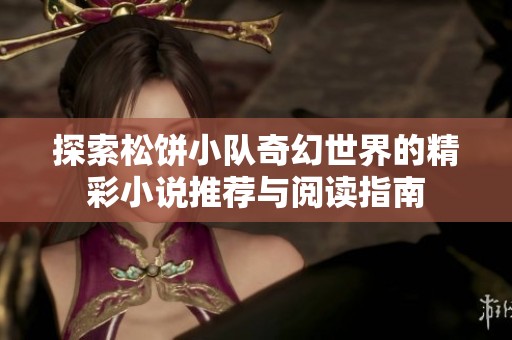 探索松饼小队奇幻世界的精彩小说推荐与阅读指南