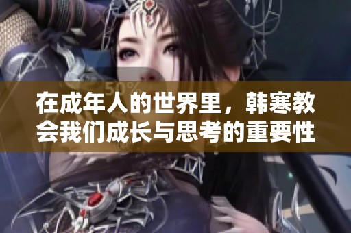 在成年人的世界里，韩寒教会我们成长与思考的重要性