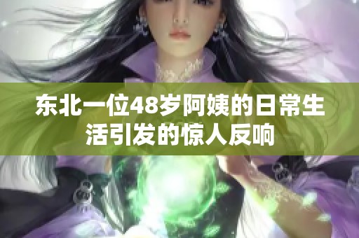 东北一位48岁阿姨的日常生活引发的惊人反响