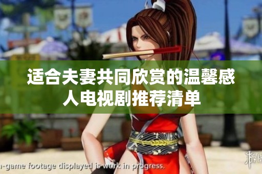 适合夫妻共同欣赏的温馨感人电视剧推荐清单