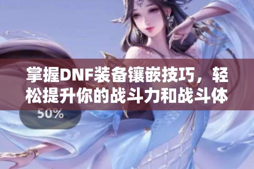 掌握DNF装备镶嵌技巧，轻松提升你的战斗力和战斗体验
