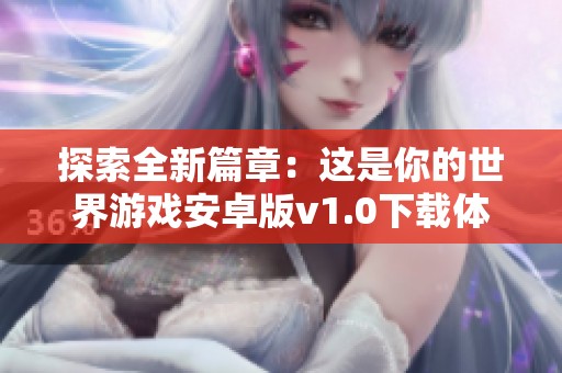 探索全新篇章：这是你的世界游戏安卓版v1.0下载体验