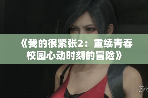 《我的很紧张2：重续青春校园心动时刻的冒险》