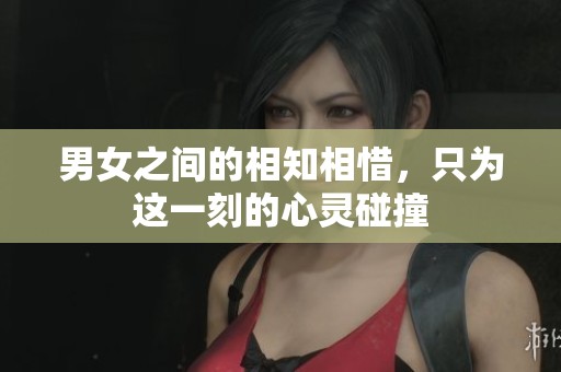 男女之间的相知相惜，只为这一刻的心灵碰撞